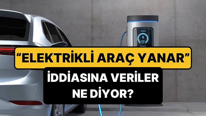 Elektrikli Araçlar Gerçekten Daha Çok mu Yanıyor? Rakamlar Tam Tersini Söylüyor