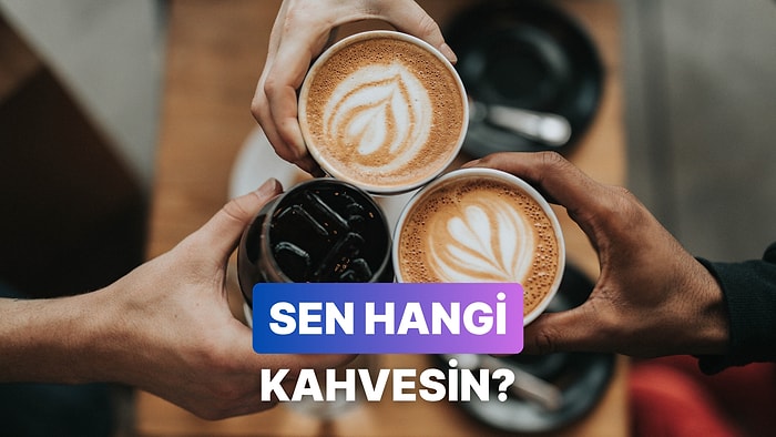 Sen Bir Kahve Olsan Hangisi Olurdun?