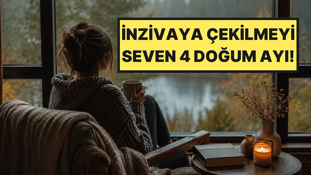 İçten İçe İnzivaya Çekilmeyi Seven 4 Doğum Ayı