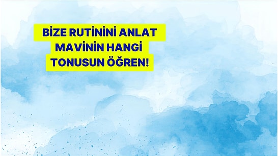 Bize Rutinini Anlat, Mavinin Hangi Tonusun Söyleyelim!