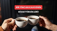 Bir Fincan Kahvenin Bize Hissettirebildiği Güzel Duygular!
