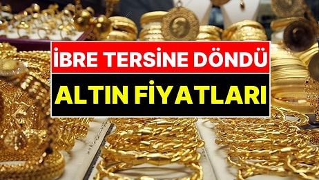 Altın Fiyatlarında Rüzgar Tersine Döndü! Çeyrek ve Gram Altın Kaç TL Oldu?