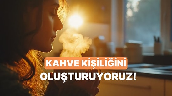 Senin Kahve Kişiliğini Oluşturuyoruz!