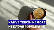 İçtiğin Kahvelere Göre Sen Ne Kadar Popülersin?