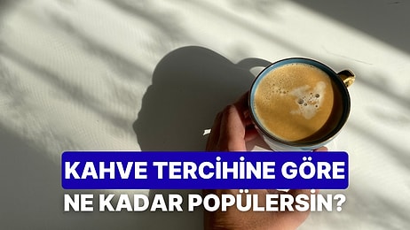 İçtiğin Kahvelere Göre Sen Ne Kadar Popülersin?