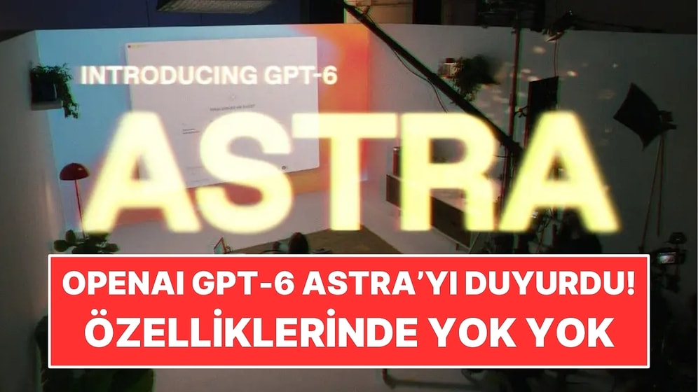 Oyun Geliştirebiliyor, Kod Yazıyor ve Araştırma Yapıyor: OpenAI GPT-6 Astra’yı Duyurdu!