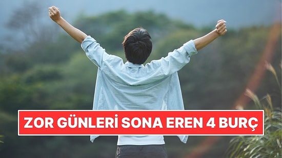 2 Yıllık Çile Sona Eriyor! Hayatını Yeniden Kuracak 4 Burç