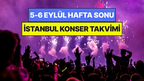 İstanbul'da Bu Hafta Sonu Kaçırmamanız Gereken Konserler: 5 - 6 Eylül Günleri Müziğe Doyamayacaksınız!