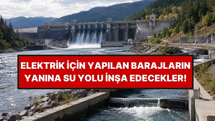 Elektrik İçin Yapılan Dev Barajların Yanına Özel Su Yolu Ekleyecekler
