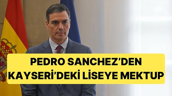 İspanya Başbakanı Pedro Sanchez, Kayseri'de Bir Liseye Teşekkür Mektubu Gönderdi