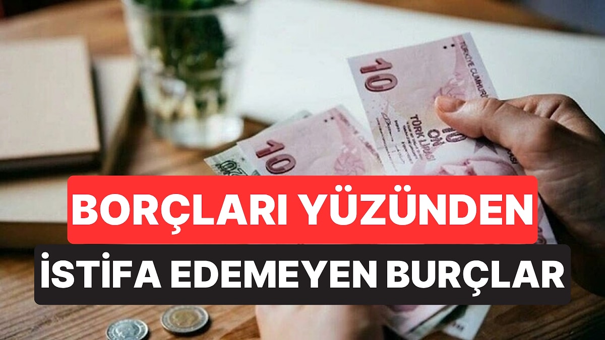 Borçları Yüzünden İstifa Edemeyen Burçlar Belli Oldu