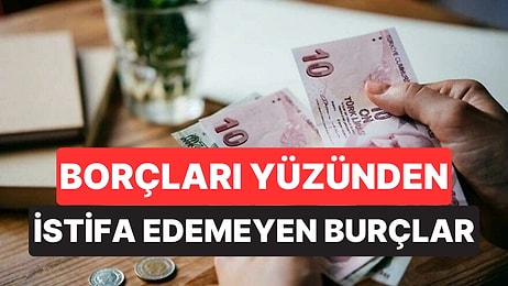 Borçları Yüzünden İstifa Edemeyen Burçlar Belli Oldu