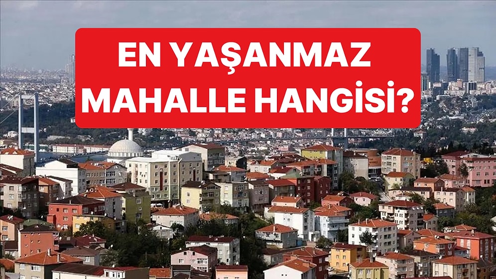 Yaşam Kalitesi Bakımından İstanbul'daki En Yaşanılabilir En Yaşanmaz 20 Mahalle Belli Oldu