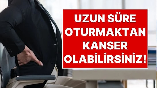 Uzun Süre Oturmanın Tehlikesi: Kesintisiz 1 Saatten Fazla Oturmak Kanser Riskini Artırıyor