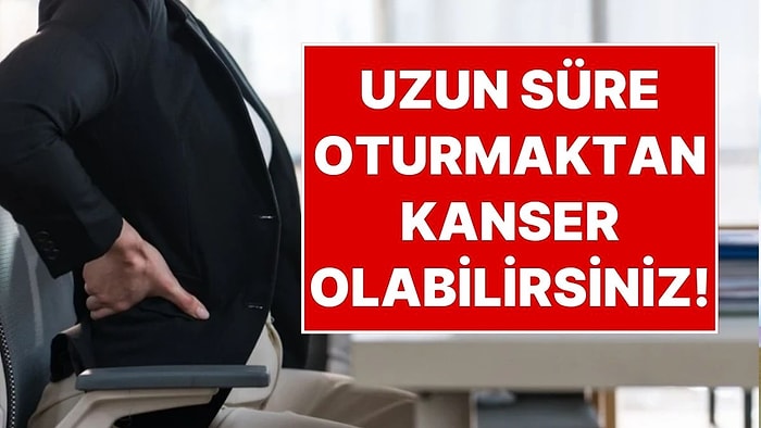 Uzun Süre Oturmanın Tehlikesi: Kesintisiz 1 Saatten Fazla Oturmak Kanser Riskini Artırıyor