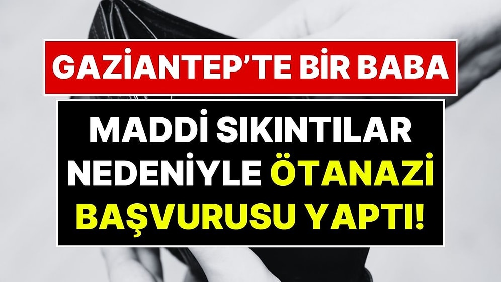 Gaziantep'te Yürek Burkan Başvuru: Geçim Sıkıntısı Çeken Baba Valilikten Ötanazi İstedi