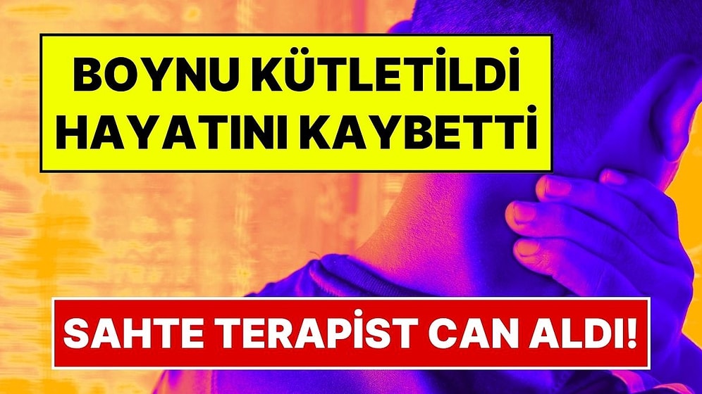 Sırt Ağrısı İçin Gitti, Boynu Kütletildikten Sonra Hayatını Kaybetti: Sahte Terapist Tutuklandı!
