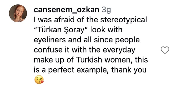 "Tipik 'Türkan Şoray' görünümünden korkuyordum, çünkü insanlar bunu Türk kadınlarının günlük makyajıyla karıştırıyor, bu mükemmel bir örnek, teşekkür ederim 😘"