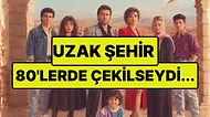 Uzak Şehir 80'lerde Çekilseydi Nasıl Görünürdü? Karakterlerin Değişimi Şaşırttı