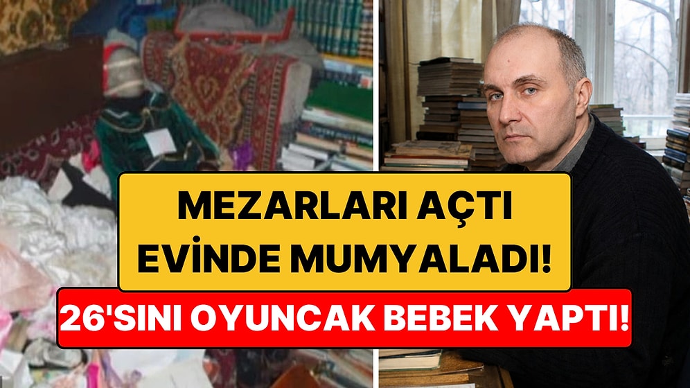 Mezarlardan Çıkardığı Bedenleri Evinde Oyuncak Bebeğe Çevirdi