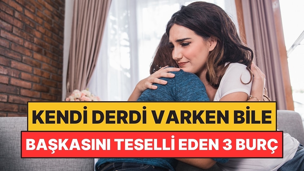 Kendi Derdi Varken Bile Başkasını Teselli Eden 3 Burç