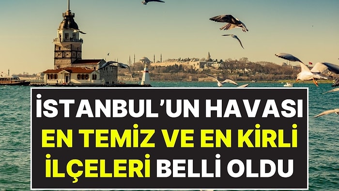 Tablo Her Geçen Gün Kötüye Gidiyor: İstanbul'un Havası En Kirli ve En Temiz İlçeleri Açıklandı