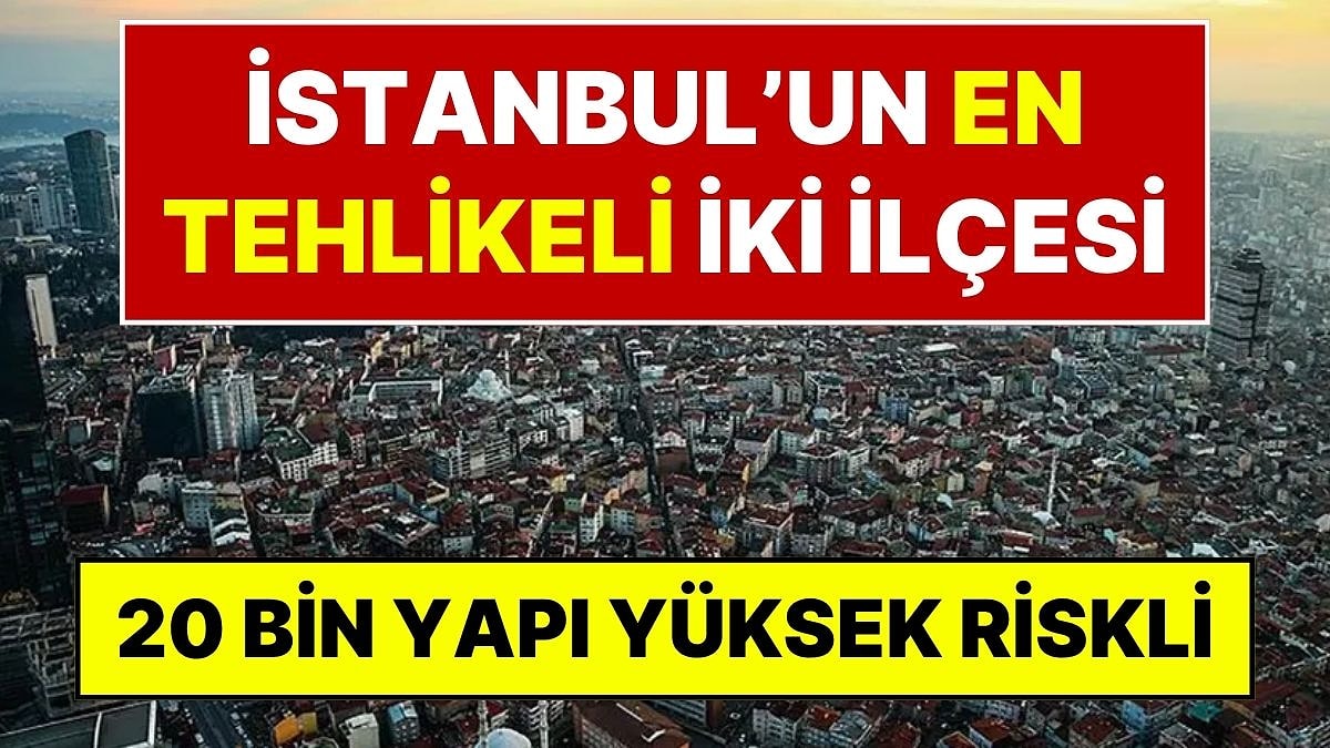 İBB Raporu Ortaya Çıkardı: İstanbul'da 20 Bin Bina Yüksek Riskli, İşte En Tehlikeli İki İlçe