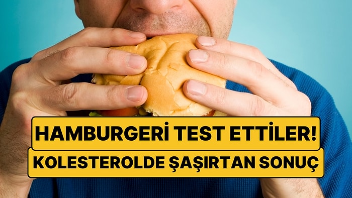 “Asla Yemeyin” Denen Hamburgerden Büyük Sürpriz: Kolesterole Etkisi Test Edildi