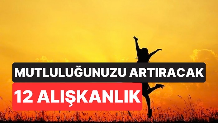 Psikologlara Göre Her Gün Yapıldığında Mutluluğu Artırabilecek 12 Küçük Alışkanlık