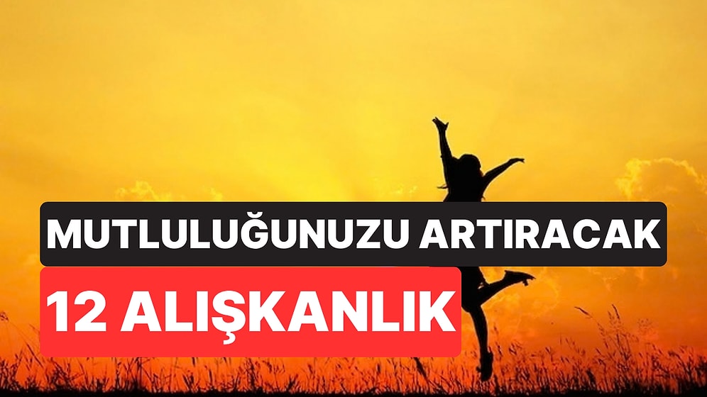 Psikologlara Göre Her Gün Yapıldığında Mutluluğu Artırabilecek 12 Küçük Alışkanlık