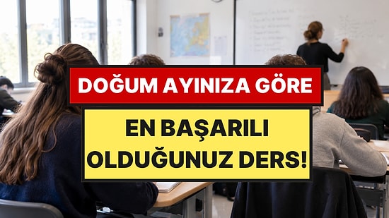 Hangi Derste Başarılıydınız: Doğum Ayınız Okulda En Başarılı Olduğunuz Dersi Ele Veriyor