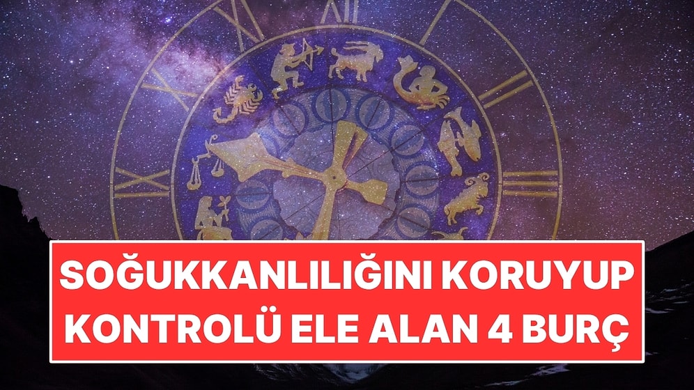 Soğukkanlılığını Koruyup Kontrolü Ele Alan 4 Burç