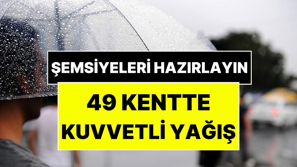 Kışlıkları, Şemsiyeleri Hazırlayın! Meteoroloji Kuvvetli Yağış Olacak 49 Kenti Açıkladı