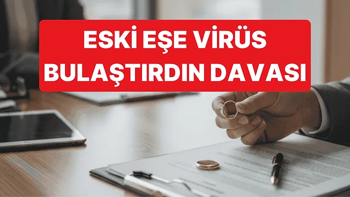 Eski Eşine "Virüs Bulaştırdın" Diyerek 2.5 Milyon Liralık Dava Açtı