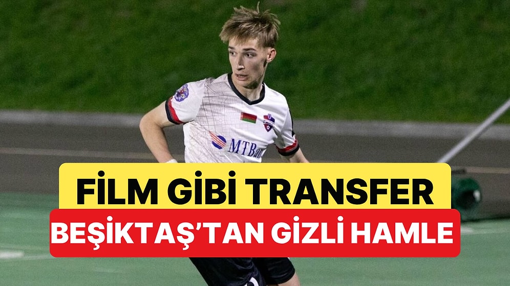 Film Gibi Transfer Hikayesi: Beşiktaş 18 Yaşındaki Belaruslu Yıldızı Gizlice İstanbul'a Getirdi