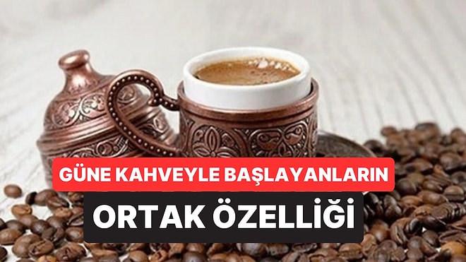 Psikolojiye Göre Uyanır Uyanmaz Kahve İçenlerin Ortak Özellikleri