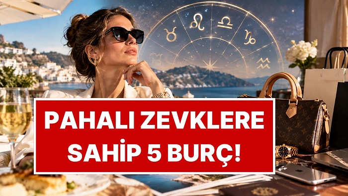 Kaliteden Asla Ödün Vermiyorlar: Pahalı Zevklere Sahip 5 Burç