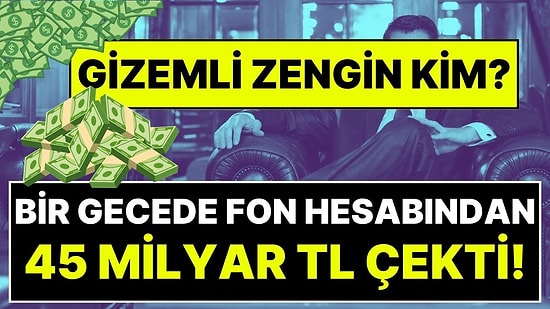 Türkiye'nin Konuştuğu Gizemli Zengin: Bir Gecede Fon Hesabından 45 Milyar Lira Çekti