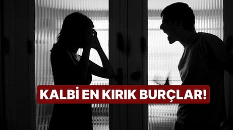 Kalbi En Kırık Burçlar Listesi!