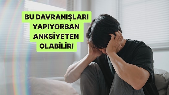 Bu Davranışlardan 15 Tanesini Yapıyorsan Anksiyeten Yüksek Olabilir!