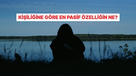 Kişiliğinin En Pasif 2 Özelliği Ne?