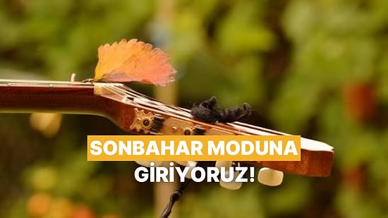 Bu Şarkıları Dinleyip Sonbahar Moduna Giriyoruz