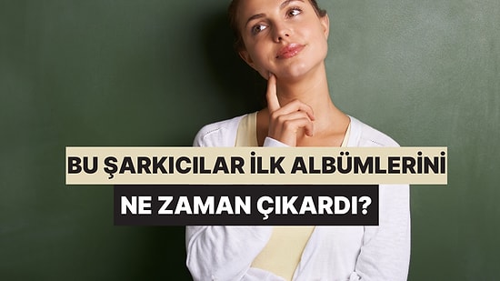 Ünlü Şarkıcıların İlk Albüm Çıkış Yılının Tarihini Bilebilecek misin?