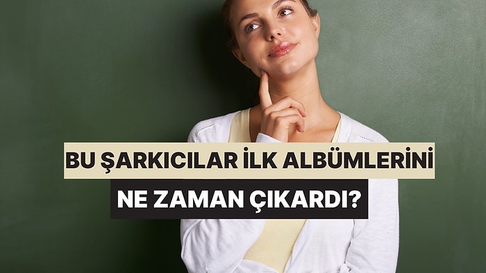 Ünlü Şarkıcıların İlk Albüm Çıkış Yılının Tarihini Bilebilecek misin?