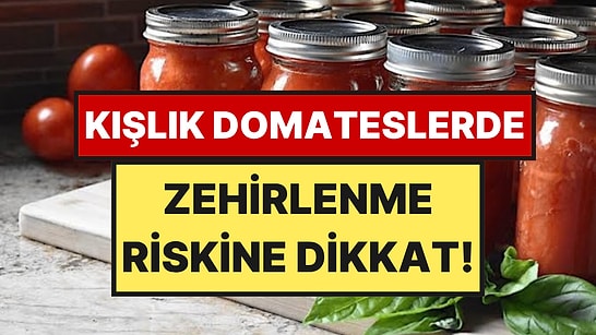 Kışlık Domates Hazırlarken Yapılan 5 Hata: Zehirlenme Riski Oluşturuyor