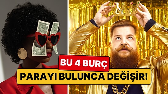 Parayı Bulunca Değişecek 4 Burç: Her Biri Bambaşka Birine Dönüşüyor!