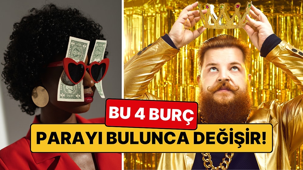 Parayı Bulunca Değişecek 4 Burç: Her Biri Bambaşka Birine Dönüşüyor!