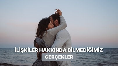 İlişkiler Hakkında Bildiğimiz Her Şeyi Değiştirecek 10 Gerçek
