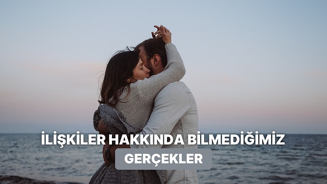 İlişkiler Hakkında Bildiğimiz Her Şeyi Değiştirecek 10 Gerçek