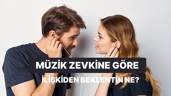 Müzik Zevkine Göre Bir İlişkiden Ne Beklediğini Söylüyoruz!